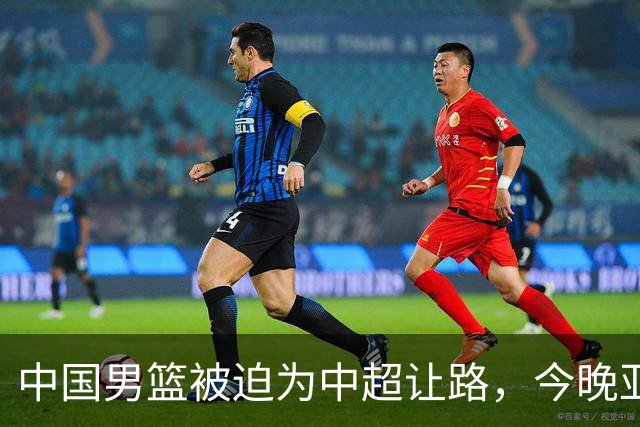 中国男篮被迫为中超让路，今晚亚运会半决赛死磕日本，CCTV5+直播
