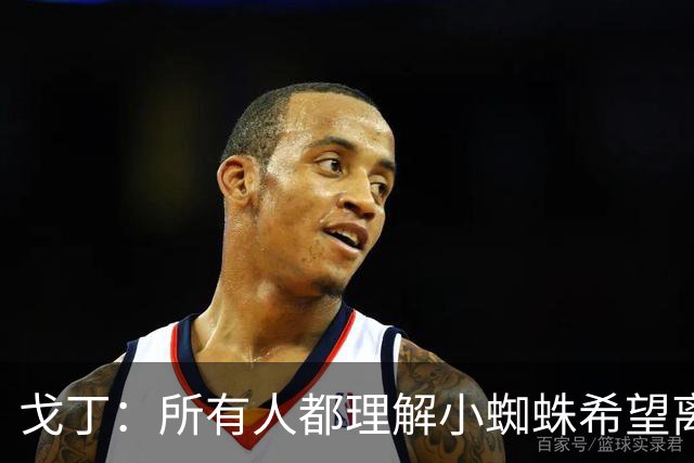戈丁：所有人都理解小蜘蛛希望离队的想法，但他的处理方式做错了